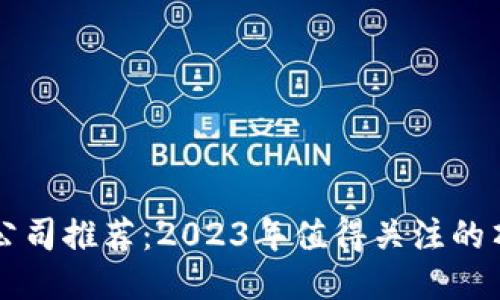 区块链公司推荐：2023年值得关注的顶尖企业