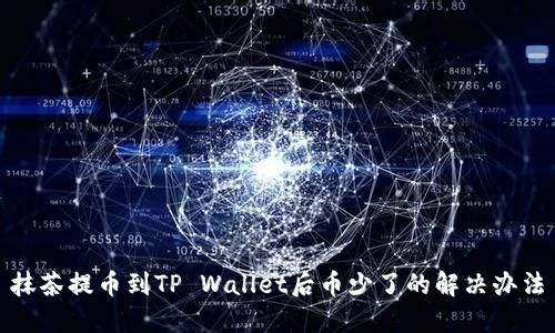 抹茶提币到TP Wallet后币少了的解决办法