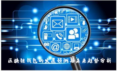 区块链钱包的发展预测与未来趋势分析