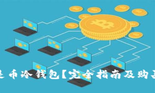什么是币冷钱包?完全指南及购买建议