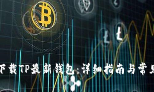 如何安全下载TP最新钱包:详细指南与常见问题解答