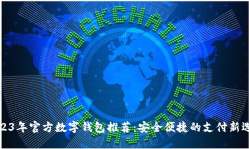 2023年官方数字钱包推荐:安全便捷的支付新选择