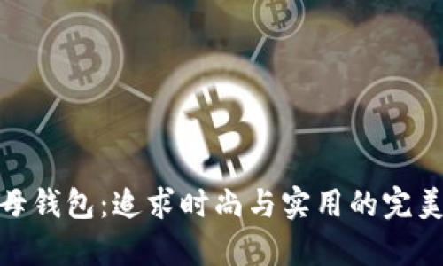 tp子母钱包:追求时尚与实用的完美结合