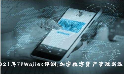 2021年TPWallet评测:加密数字资产管理新选择
