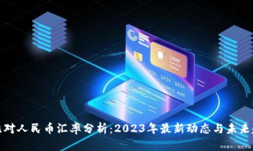 波比对人民币汇率分析:2023年最新动态与未来趋势