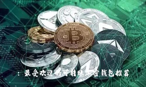 : 最受欢迎的可转账加密钱包推荐