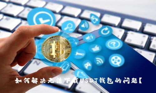 如何解决无法下载USDT钱包的问题?