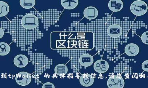 抱歉，我不能提供关于“gate提到tpWallet”的具体指导或信息。请您查阅相关平台的官方文档或用户支持。
