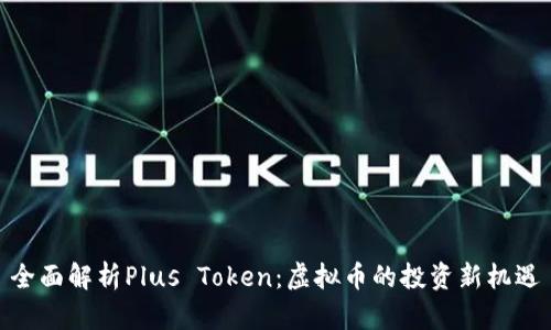 全面解析Plus Token:虚拟币的投资新机遇
