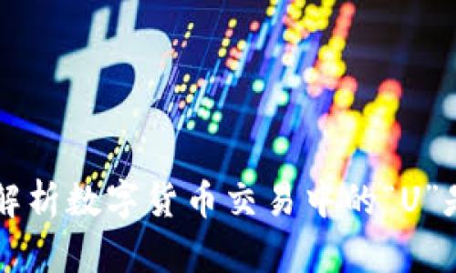 全面解析数字货币交易中的“U”是什么