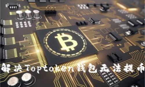 如何解决Toptoken钱包无法提币问题