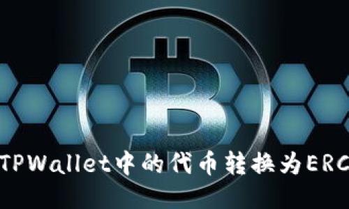 如何将TPWallet中的代币转换为ERC20格式