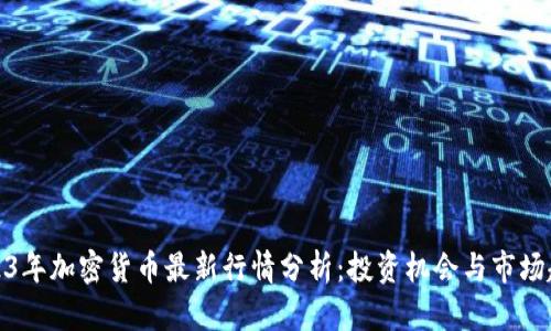 2023年加密货币最新行情分析:投资机会与市场趋势