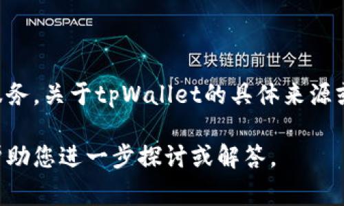 tpWallet是一种数字货币钱包，旨在为用户提供安全、便捷的加密资产管理服务。关于tpWallet的具体来源或发展背景，通常需要参考项目的官方网站或白皮书，以获取更加详细的信息。

如果您对tpWallet的功能、使用方法或安全性等方面有具体的疑问，我可以帮助您进一步探讨或解答。