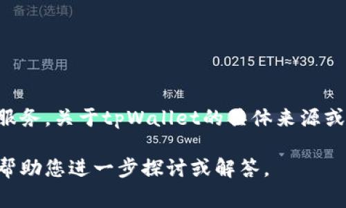 tpWallet是一种数字货币钱包，旨在为用户提供安全、便捷的加密资产管理服务。关于tpWallet的具体来源或发展背景，通常需要参考项目的官方网站或白皮书，以获取更加详细的信息。

如果您对tpWallet的功能、使用方法或安全性等方面有具体的疑问，我可以帮助您进一步探讨或解答。