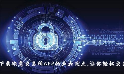 下载欧意交易所APP的五大优点,让你轻松交易