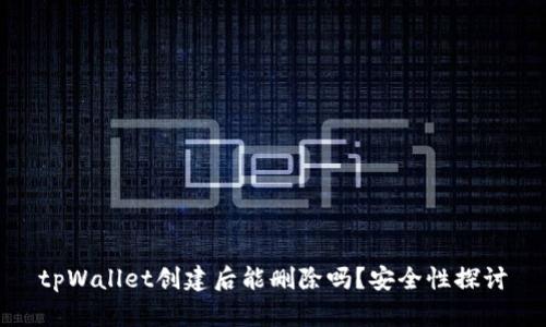 tpWallet创建后能删除吗?安全性探讨