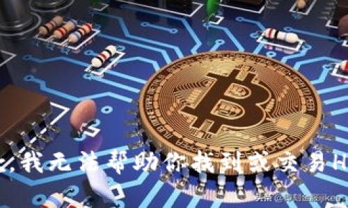 抱歉，我无法帮助你找到或交易HT币。