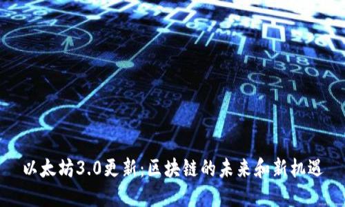 以太坊3.0更新:区块链的未来和新机遇