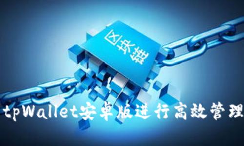如何使用tpWallet安卓版进行高效管理数字资产