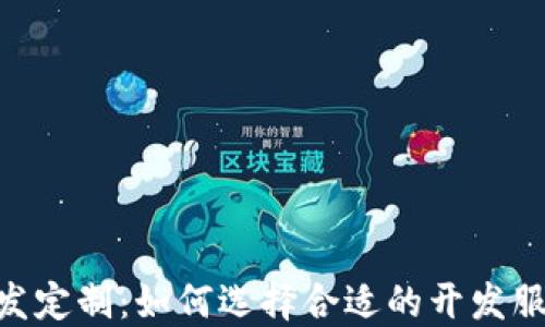 区块链APP开发定制:如何选择合适的开发服务和解决方案