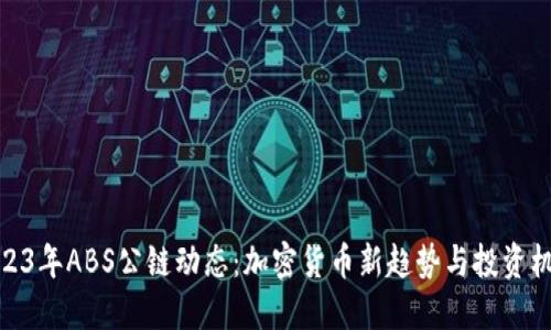 2023年ABS公链动态:加密货币新趋势与投资机会