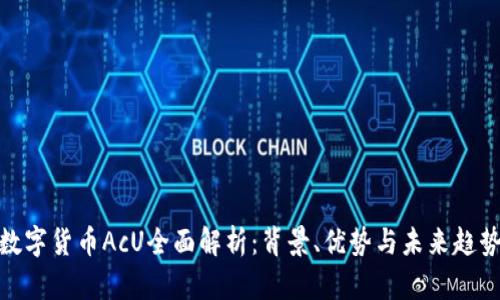 数字货币AcU全面解析:背景、优势与未来趋势