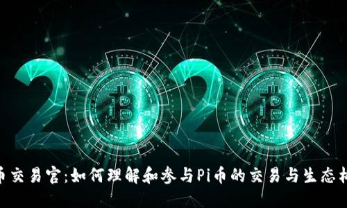 Pi币交易官：如何理解和参与Pi币的交易与生态构建
