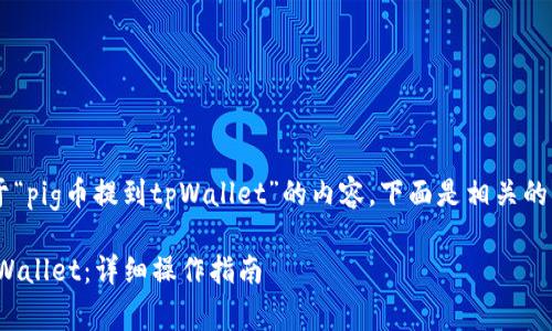 很高兴为您提供关于“pig币提到tpWallet”的内容。下面是相关的、关键词及内容大纲。
如何将pig币提到tpWallet:详细操作指南