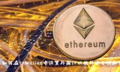 ziaoti如何在tpWallet中设置外国IP以提升