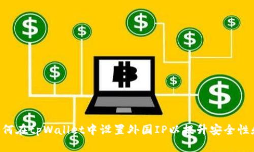 ziaoti如何在tpWallet中设置外国IP以提升安全性和访问性