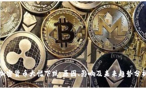 加密货币大幅下跌:原因、影响及未来趋势分析