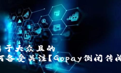 思考一个易于大众且的
GO财政为何备受关注?Gopay倒闭传闻是真是假?