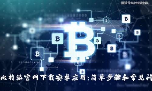 如何从比特派官网下载安卓应用:简单步骤和常见问题解答