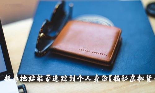 ### 提币地址能否追踪到个人身份?揭秘虚拟货币隐私