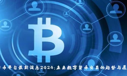 中币平台最新消息2024:未来数字货币交易的趋势与展望