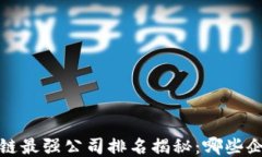 2023年区块链最强公司排名揭秘：哪些
