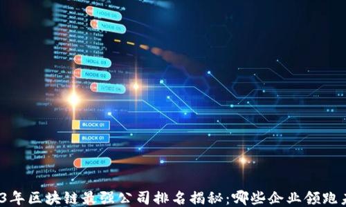 2023年区块链最强公司排名揭秘:哪些企业领跑未来?