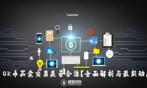 : OK币买卖交易是否合法?全面解析与最新动态