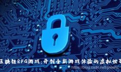区块链RPG游戏：开创全新游戏体验的虚