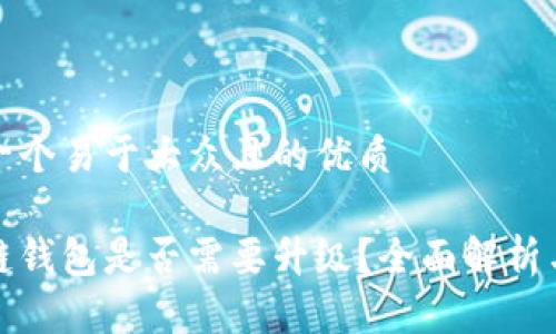 思考一个易于大众且的优质
区块链钱包是否需要升级?全面解析与建议
