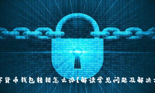 数字货币钱包转错怎么办?解读常见问题及解决方案
