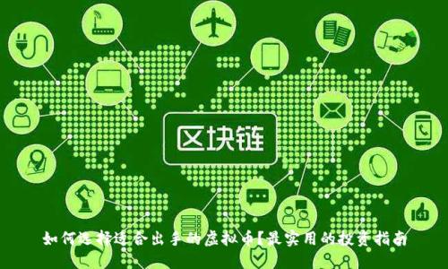 如何选择适合出手的虚拟币?最实用的投资指南