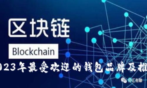 2023年最受欢迎的钱包品牌及推荐