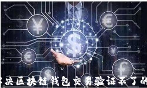 如何解决区块链钱包交易验证不了的问题?