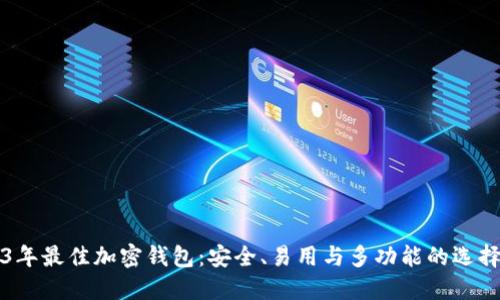 2023年最佳加密钱包:安全、易用与多功能的选择指南