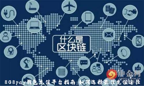 808pay钱包充值平台指南:如何选择最佳充值途径