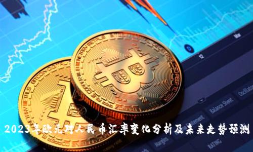 2023年欧元对人民币汇率变化分析及未来走势预测