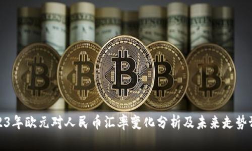 2023年欧元对人民币汇率变化分析及未来走势预测