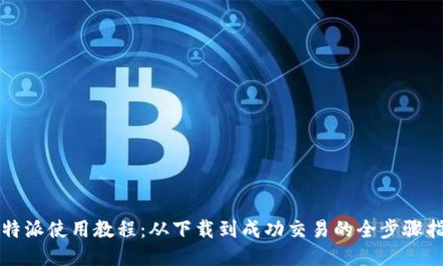 比特派使用教程:从下载到成功交易的全步骤指南